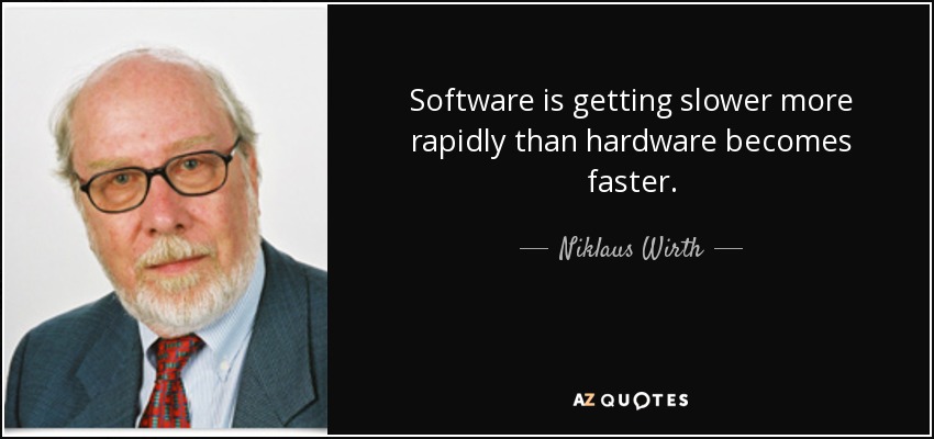 Software is getting slower more rapidly than hardware becomes faster. - Niklaus Wirth