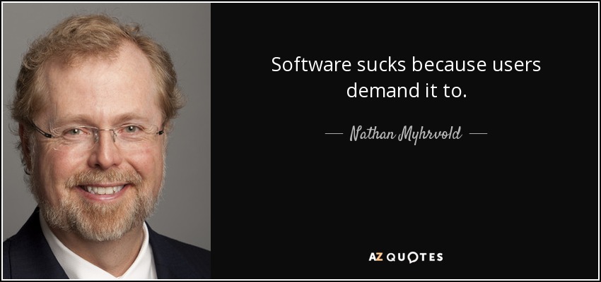 Software sucks because users demand it to. - Nathan Myhrvold