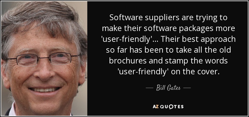 Software suppliers are trying to make their software packages more 'user-friendly'... Their best approach so far has been to take all the old brochures and stamp the words 'user-friendly' on the cover. - Bill Gates