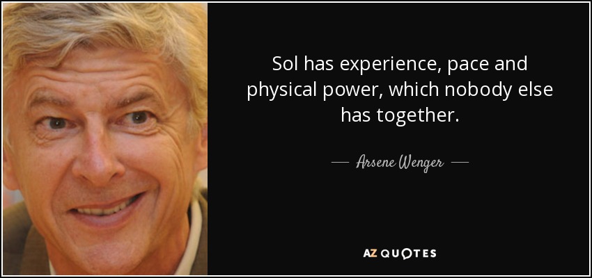 Sol has experience, pace and physical power, which nobody else has together. - Arsene Wenger