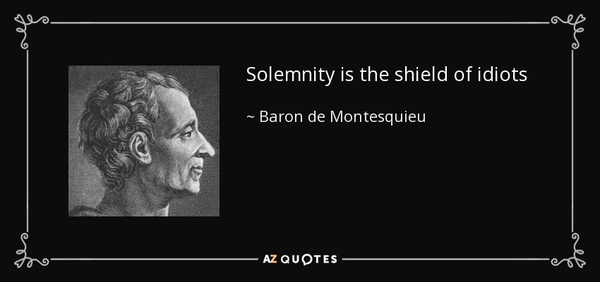 Solemnity is the shield of idiots - Baron de Montesquieu