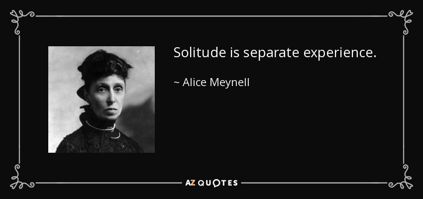 Solitude is separate experience. - Alice Meynell