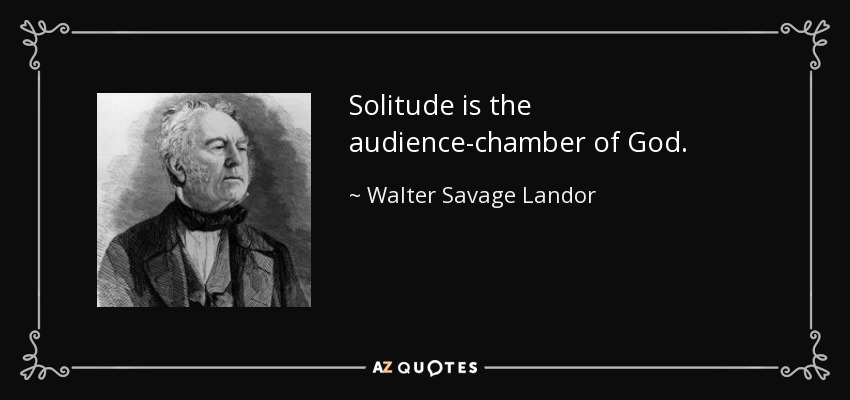 Solitude is the audience-chamber of God. - Walter Savage Landor