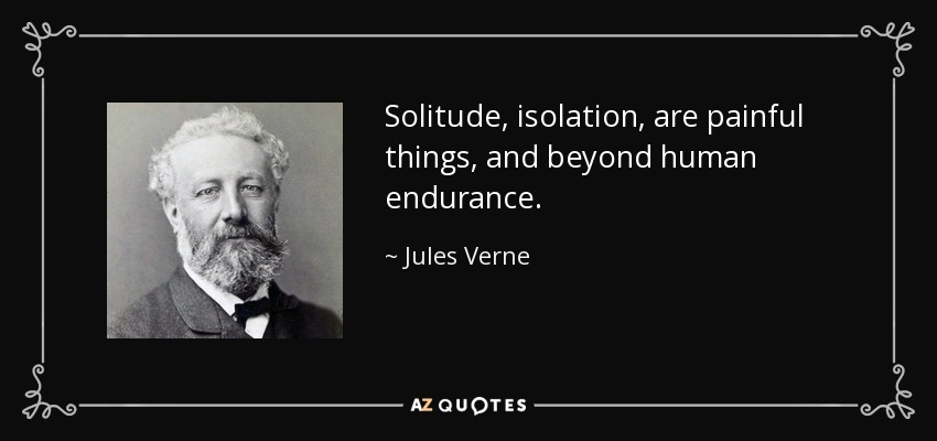 Solitude, isolation, are painful things, and beyond human endurance. - Jules Verne