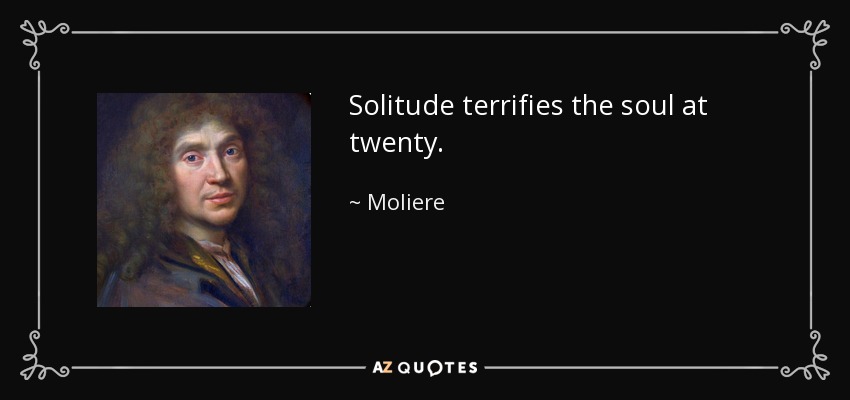 Solitude terrifies the soul at twenty. - Moliere