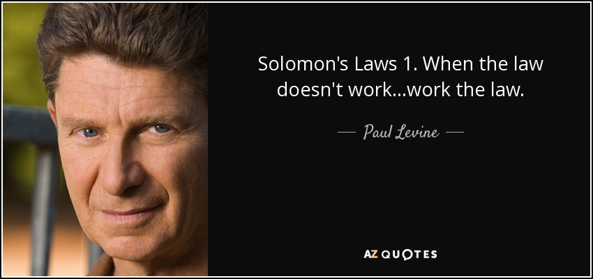 Solomon's Laws 1. When the law doesn't work...work the law. - Paul Levine