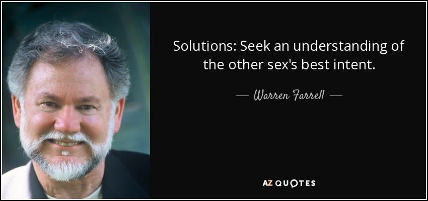Solutions: Seek an understanding of the other sex's best intent. - Warren Farrell