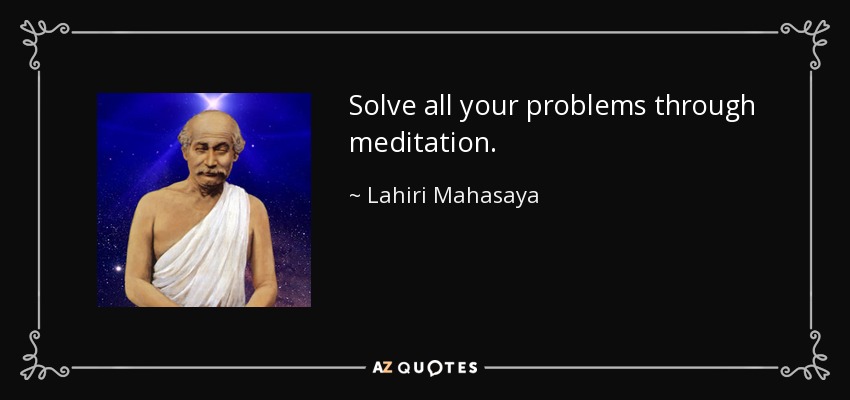 Solve all your problems through meditation. - Lahiri Mahasaya