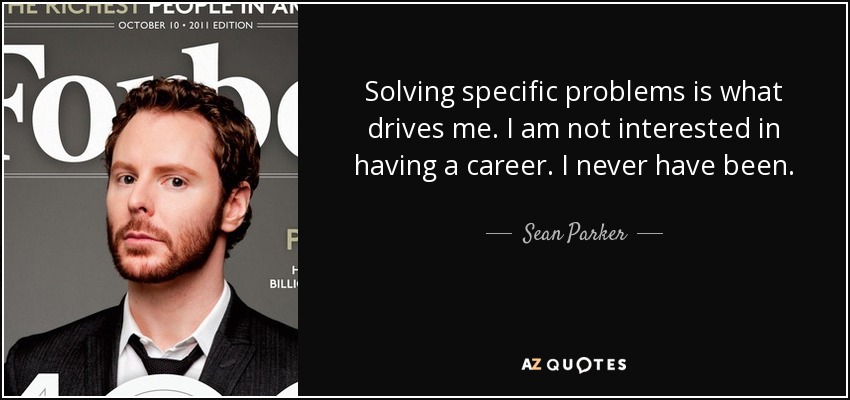 Solving specific problems is what drives me. I am not interested in having a career. I never have been. - Sean Parker