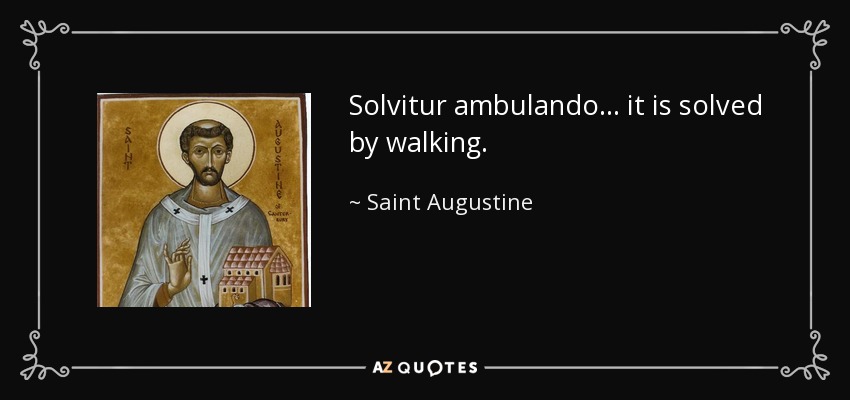 Solvitur ambulando . . . it is solved by walking. - Saint Augustine