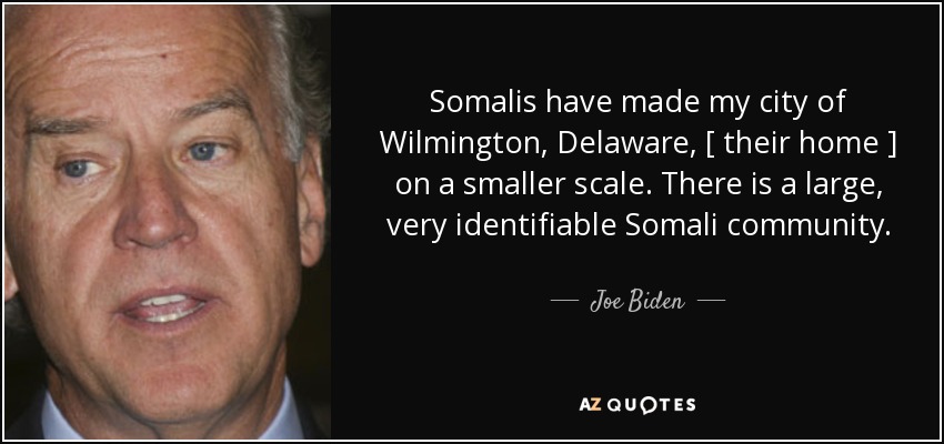 Somalis have made my city of Wilmington, Delaware, [ their home ] on a smaller scale. There is a large, very identifiable Somali community. - Joe Biden