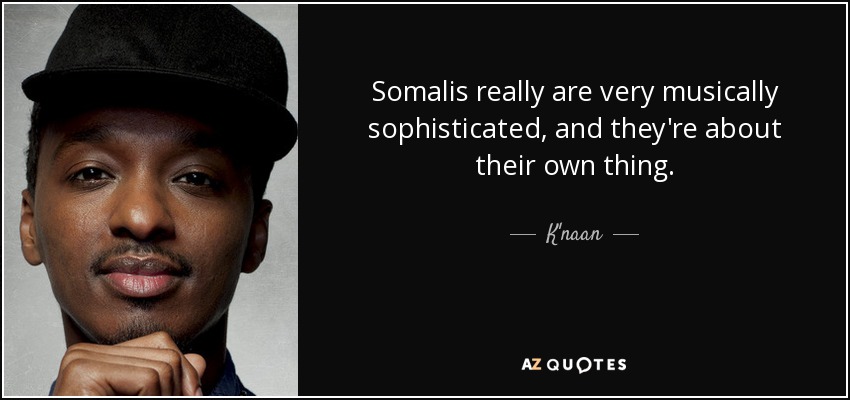 Somalis really are very musically sophisticated, and they're about their own thing. - K'naan