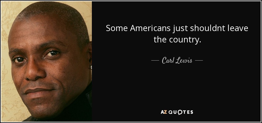 Some Americans just shouldnt leave the country. - Carl Lewis