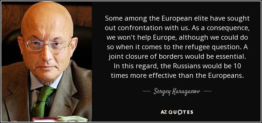 Some among the European elite have sought out confrontation with us. As a consequence, we won't help Europe, although we could do so when it comes to the refugee question. A joint closure of borders would be essential. In this regard, the Russians would be 10 times more effective than the Europeans. - Sergey Karaganov