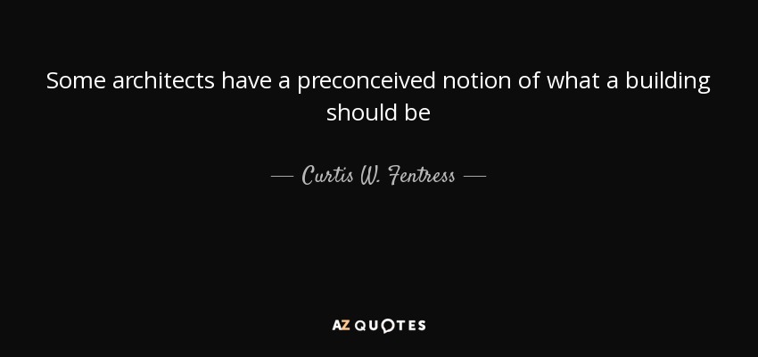 Some architects have a preconceived notion of what a building should be - Curtis W. Fentress