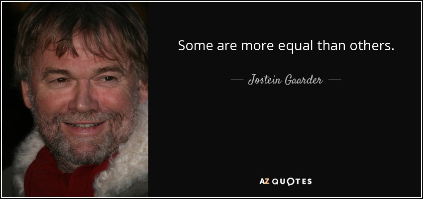 Some are more equal than others. - Jostein Gaarder