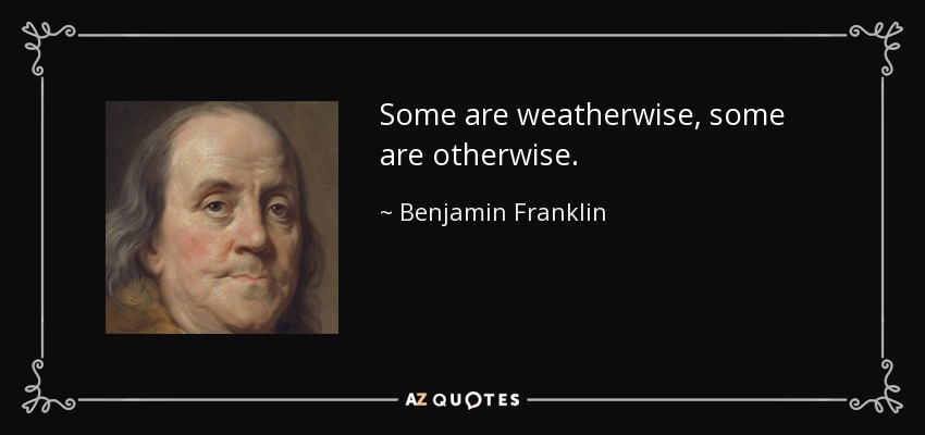 Some are weatherwise, some are otherwise. - Benjamin Franklin