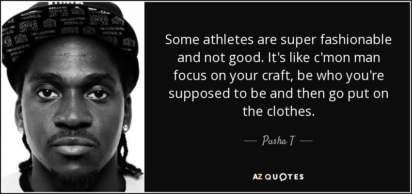Some athletes are super fashionable and not good. It's like c'mon man focus on your craft, be who you're supposed to be and then go put on the clothes. - Pusha T
