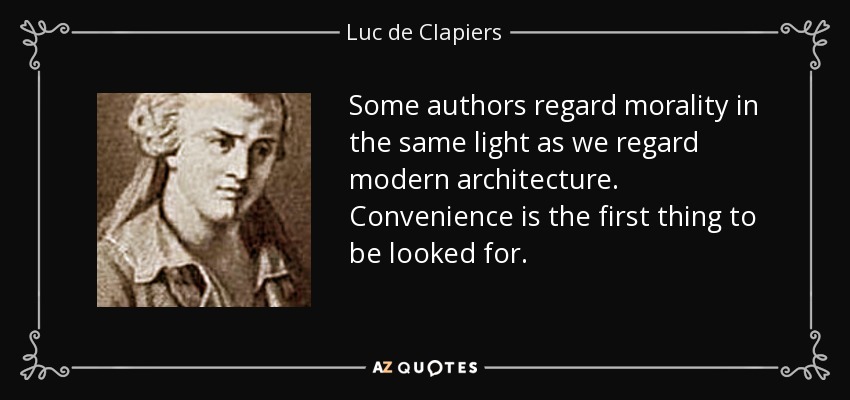 Some authors regard morality in the same light as we regard modern architecture. Convenience is the first thing to be looked for. - Luc de Clapiers