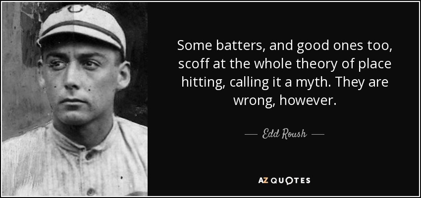 Some batters, and good ones too, scoff at the whole theory of place hitting, calling it a myth. They are wrong, however. - Edd Roush