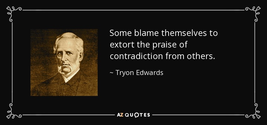 Some blame themselves to extort the praise of contradiction from others. - Tryon Edwards
