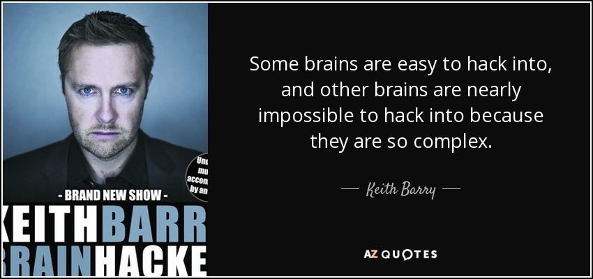 Some brains are easy to hack into, and other brains are nearly impossible to hack into because they are so complex. - Keith Barry