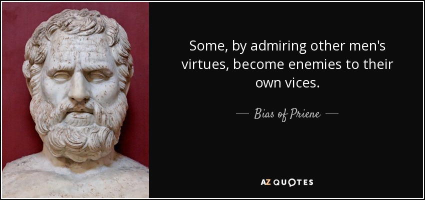 Some, by admiring other men's virtues, become enemies to their own vices. - Bias of Priene