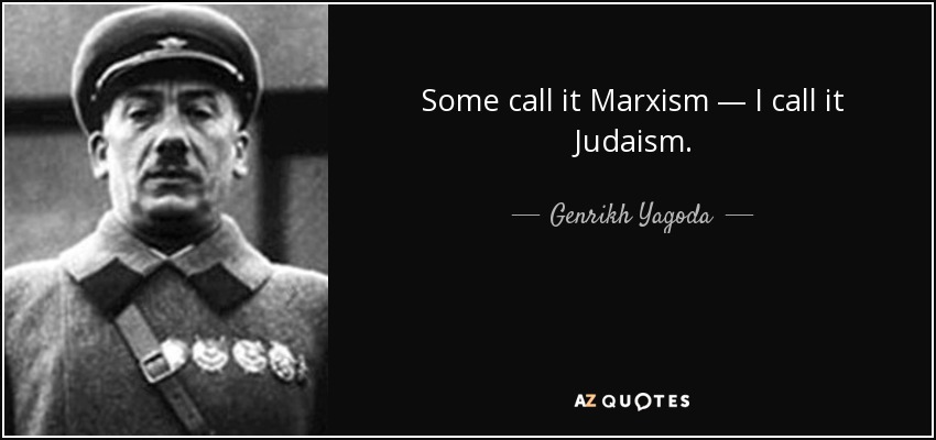 Some call it Marxism — I call it Judaism. - Genrikh Yagoda