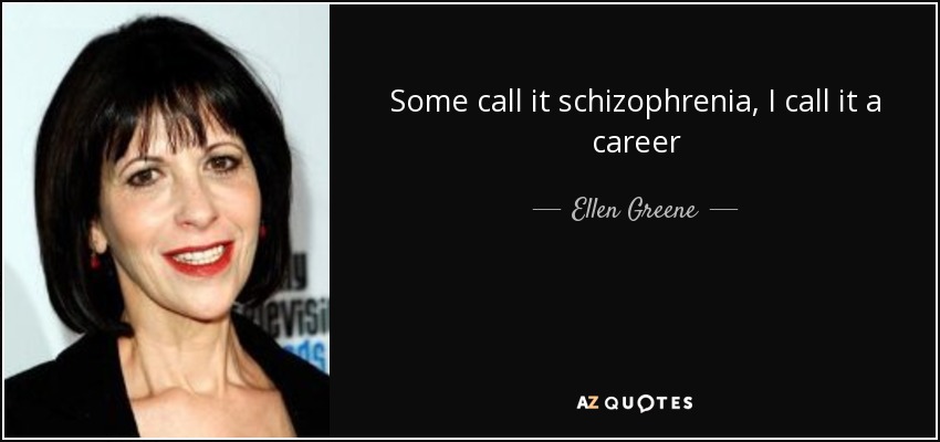 Some call it schizophrenia, I call it a career - Ellen Greene