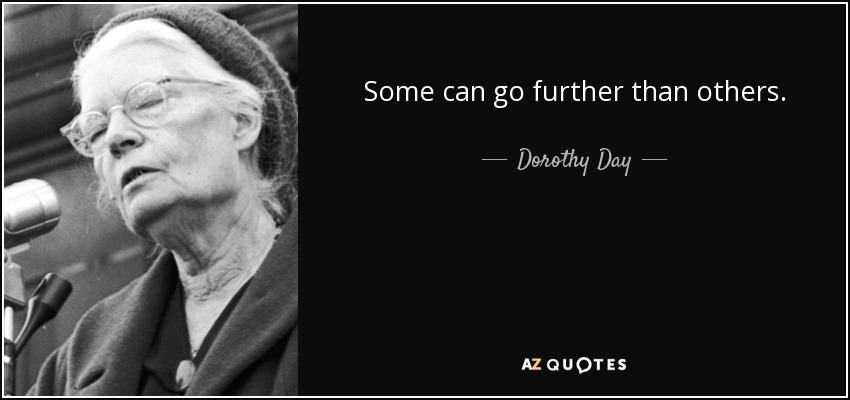 Some can go further than others. - Dorothy Day