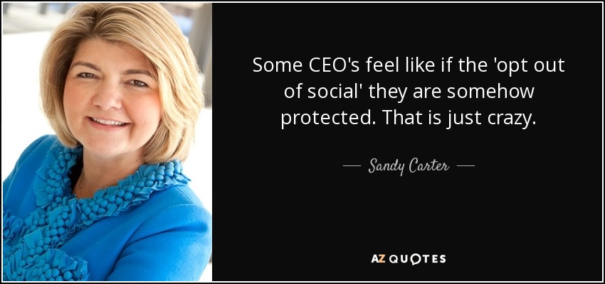 Some CEO's feel like if the 'opt out of social' they are somehow protected. That is just crazy. - Sandy Carter