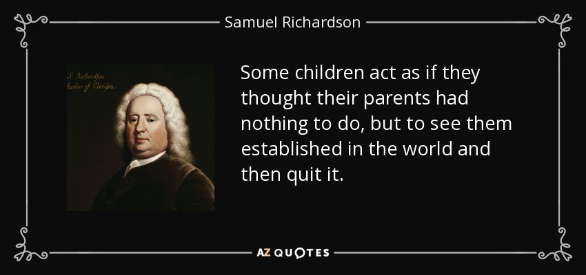 Some children act as if they thought their parents had nothing to do, but to see them established in the world and then quit it. - Samuel Richardson