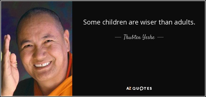 Some children are wiser than adults. - Thubten Yeshe