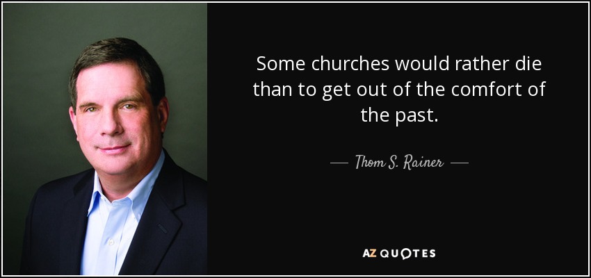 Some churches would rather die than to get out of the comfort of the past. - Thom S. Rainer