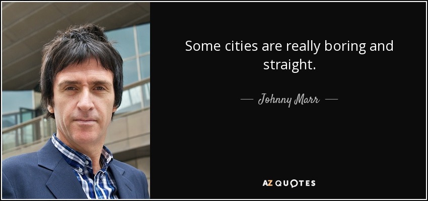 Some cities are really boring and straight. - Johnny Marr