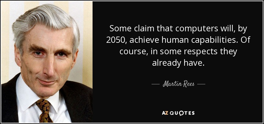 Some claim that computers will, by 2050, achieve human capabilities. Of course, in some respects they already have. - Martin Rees