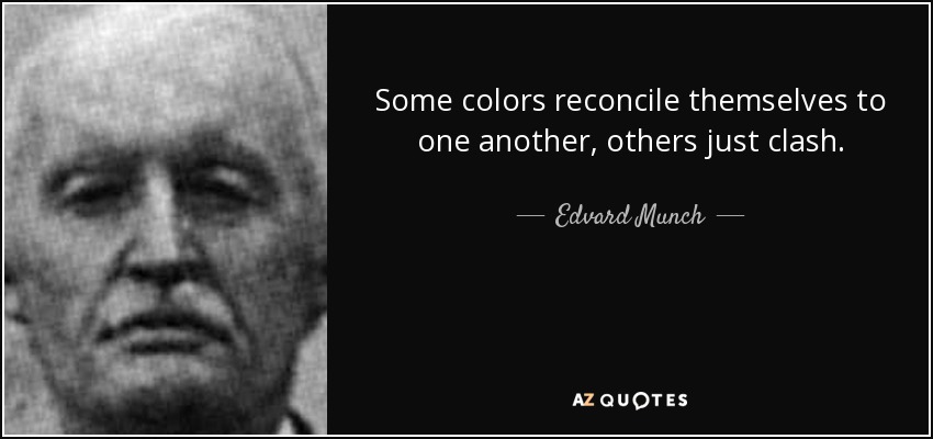 Some colors reconcile themselves to one another, others just clash. - Edvard Munch
