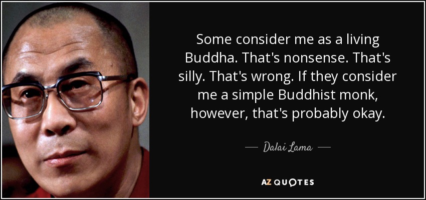 Some consider me as a living Buddha. That's nonsense. That's silly. That's wrong. If they consider me a simple Buddhist monk, however, that's probably okay. - Dalai Lama