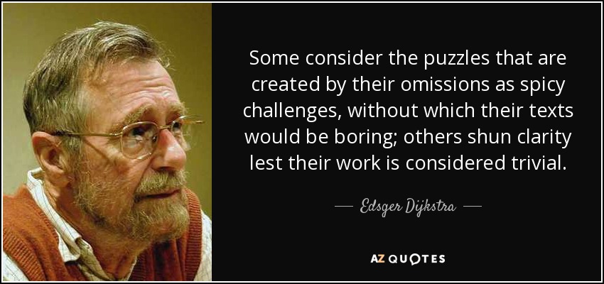 Some consider the puzzles that are created by their omissions as spicy challenges, without which their texts would be boring; others shun clarity lest their work is considered trivial. - Edsger Dijkstra