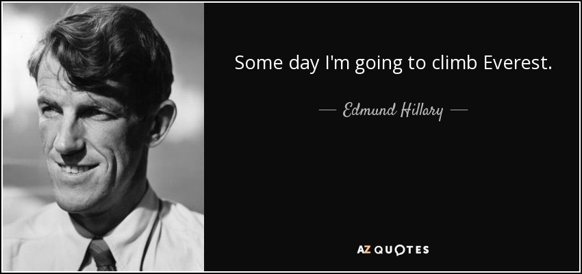 Some day I'm going to climb Everest. - Edmund Hillary
