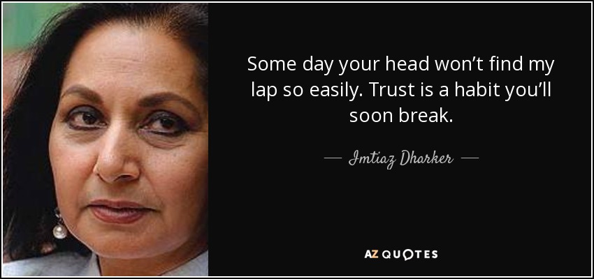 Some day your head won’t find my lap so easily. Trust is a habit you’ll soon break. - Imtiaz Dharker