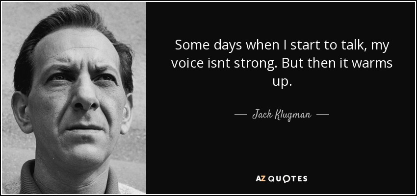 Some days when I start to talk, my voice isnt strong. But then it warms up. - Jack Klugman