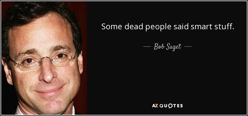 Some dead people said smart stuff. - Bob Saget