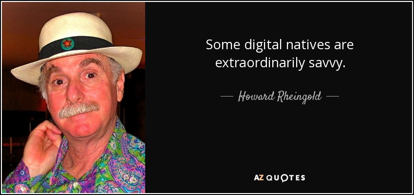 Some digital natives are extraordinarily savvy. - Howard Rheingold