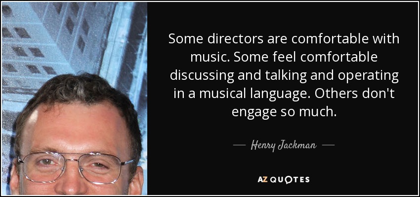 Some directors are comfortable with music. Some feel comfortable discussing and talking and operating in a musical language. Others don't engage so much. - Henry Jackman