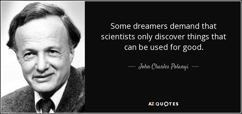 Some dreamers demand that scientists only discover things that can be used for good. - John Charles Polanyi