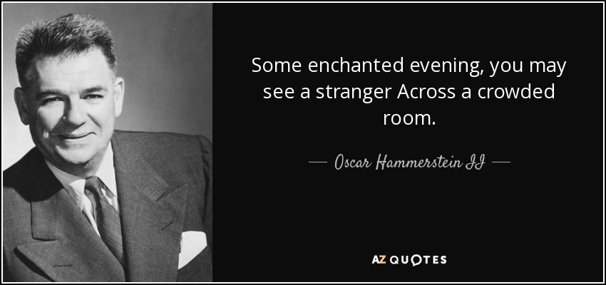 Some enchanted evening, you may see a stranger Across a crowded room. - Oscar Hammerstein II