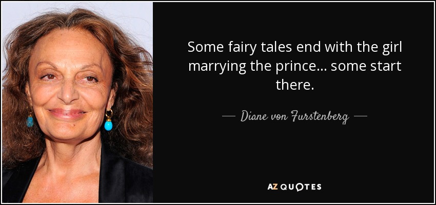 Some fairy tales end with the girl marrying the prince... some start there. - Diane von Furstenberg