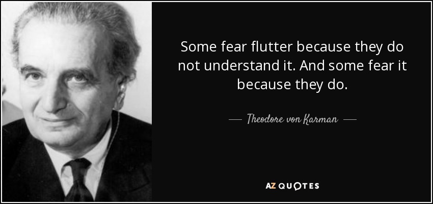 Some fear flutter because they do not understand it. And some fear it because they do. - Theodore von Karman