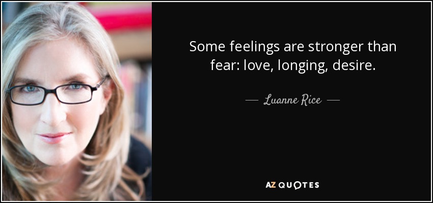 Some feelings are stronger than fear: love, longing, desire. - Luanne Rice